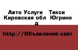 Авто Услуги - Такси. Кировская обл.,Югрино д.